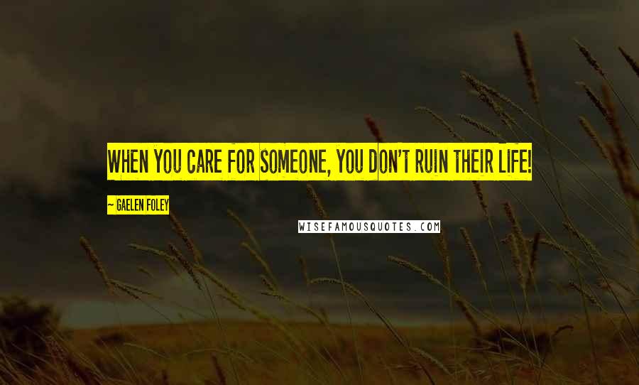 Gaelen Foley Quotes: When you care for someone, you don't ruin their life!