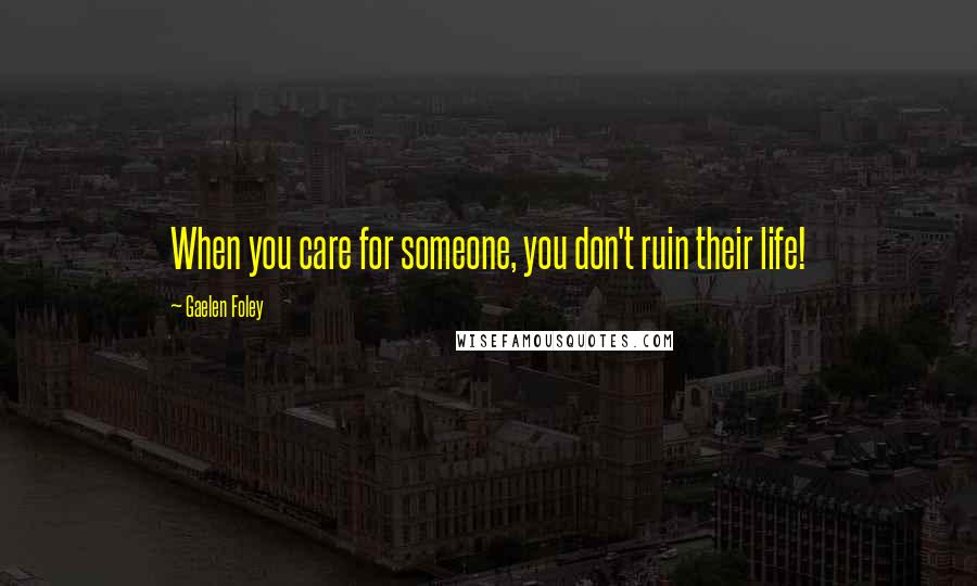 Gaelen Foley Quotes: When you care for someone, you don't ruin their life!