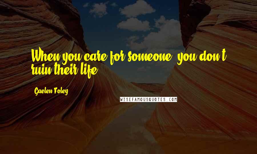 Gaelen Foley Quotes: When you care for someone, you don't ruin their life!