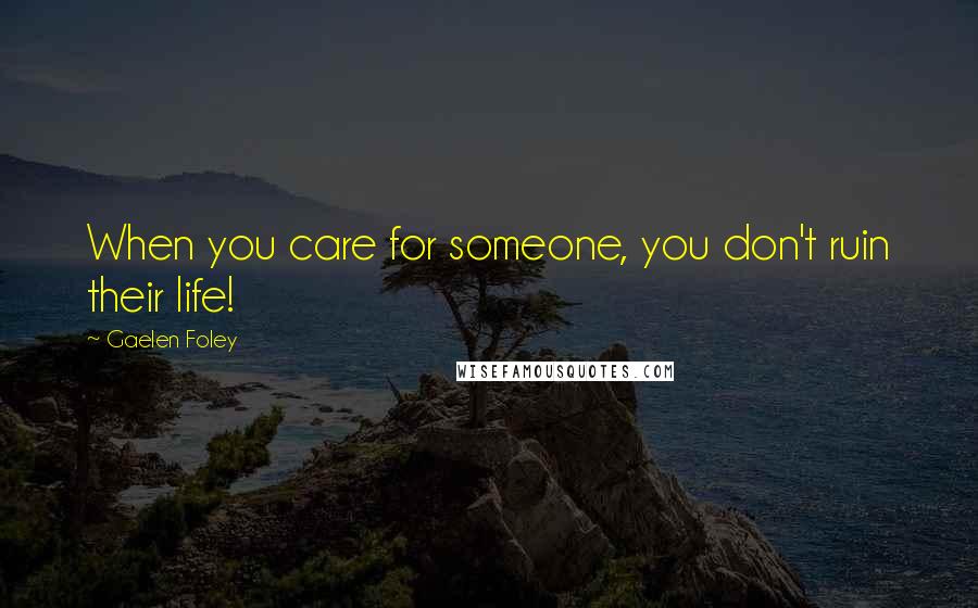 Gaelen Foley Quotes: When you care for someone, you don't ruin their life!