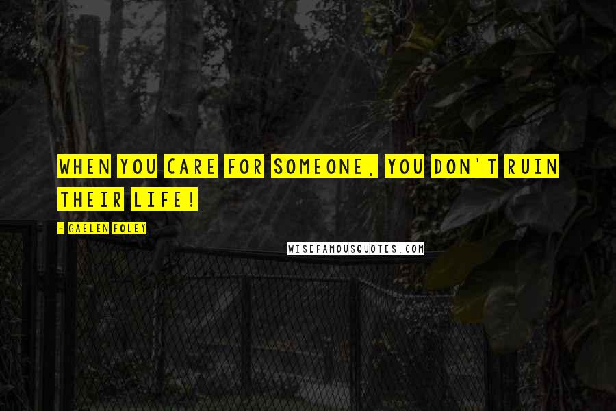 Gaelen Foley Quotes: When you care for someone, you don't ruin their life!
