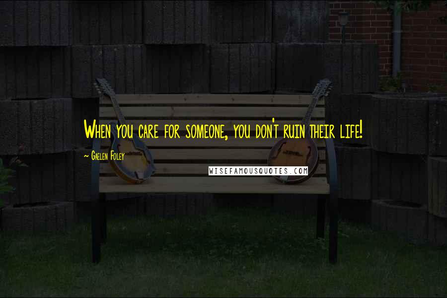 Gaelen Foley Quotes: When you care for someone, you don't ruin their life!