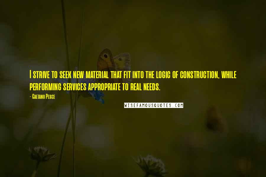 Gaetano Pesce Quotes: I strive to seek new material that fit into the logic of construction, while performing services appropriate to real needs.