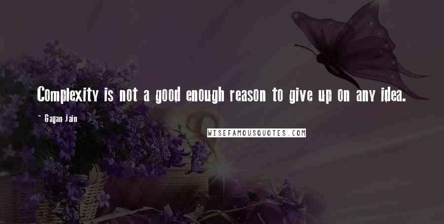 Gagan Jain Quotes: Complexity is not a good enough reason to give up on any idea.