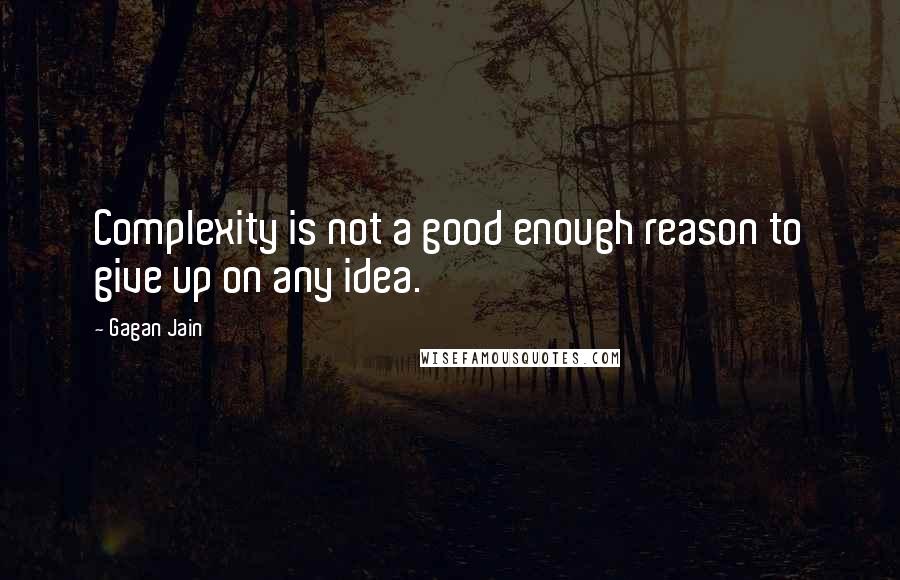 Gagan Jain Quotes: Complexity is not a good enough reason to give up on any idea.