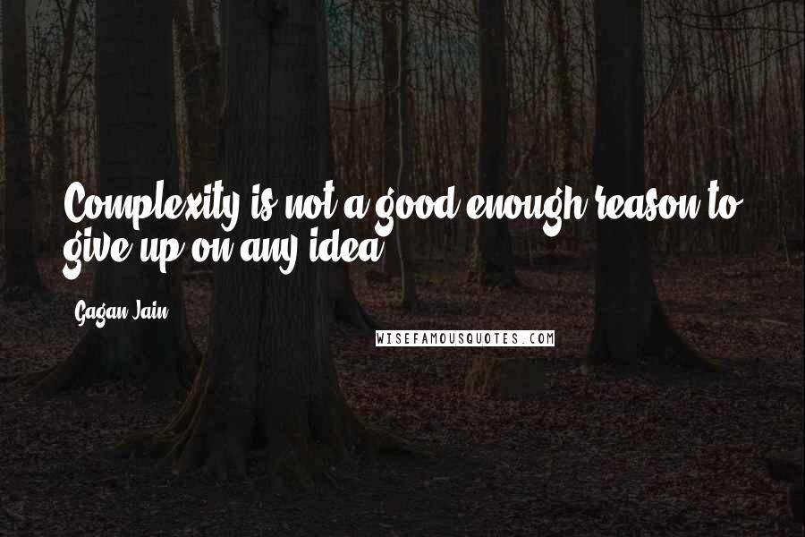 Gagan Jain Quotes: Complexity is not a good enough reason to give up on any idea.