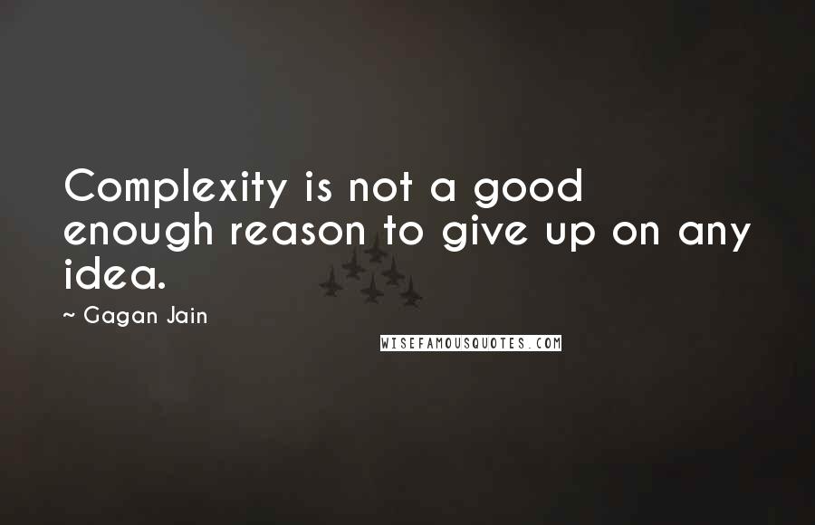 Gagan Jain Quotes: Complexity is not a good enough reason to give up on any idea.