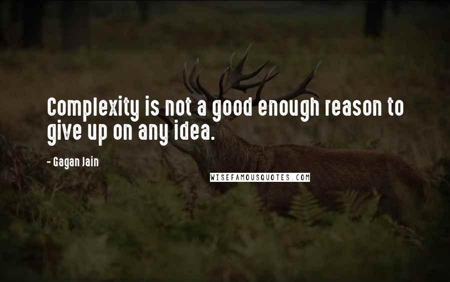 Gagan Jain Quotes: Complexity is not a good enough reason to give up on any idea.