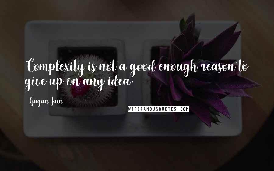 Gagan Jain Quotes: Complexity is not a good enough reason to give up on any idea.