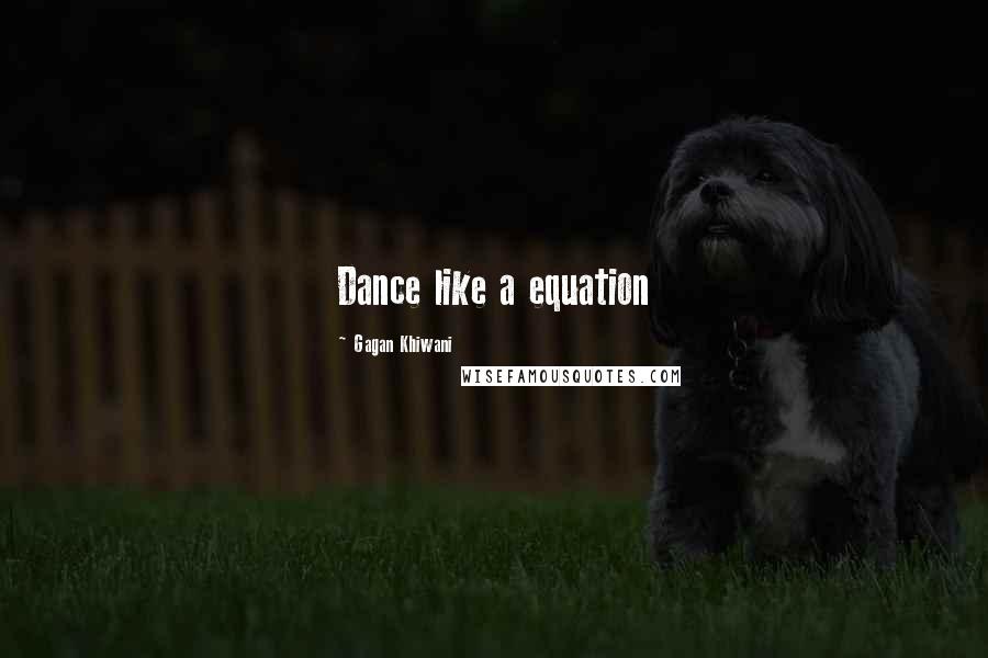 Gagan Khiwani Quotes: Dance like a equation