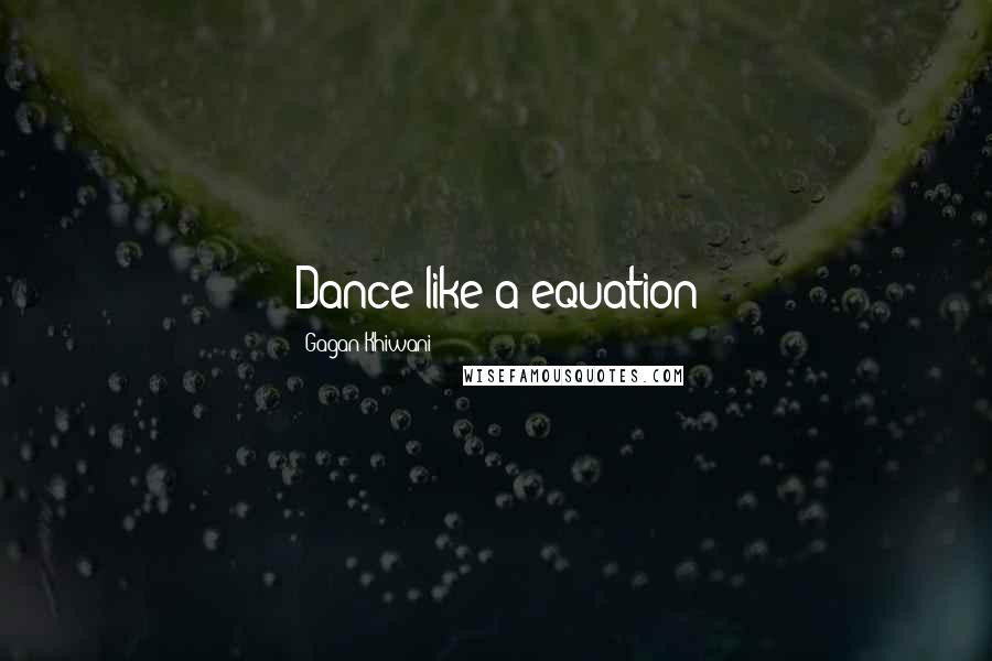 Gagan Khiwani Quotes: Dance like a equation