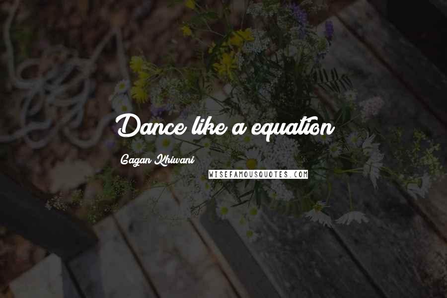 Gagan Khiwani Quotes: Dance like a equation