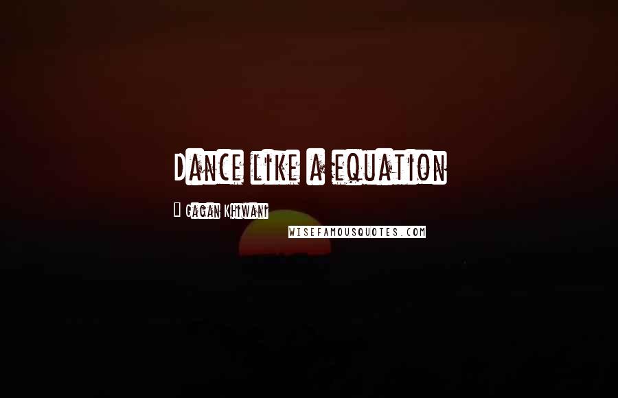 Gagan Khiwani Quotes: Dance like a equation