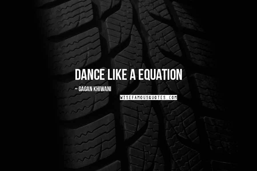 Gagan Khiwani Quotes: Dance like a equation
