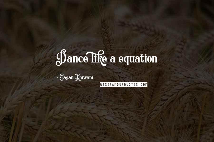 Gagan Khiwani Quotes: Dance like a equation