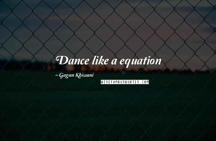 Gagan Khiwani Quotes: Dance like a equation