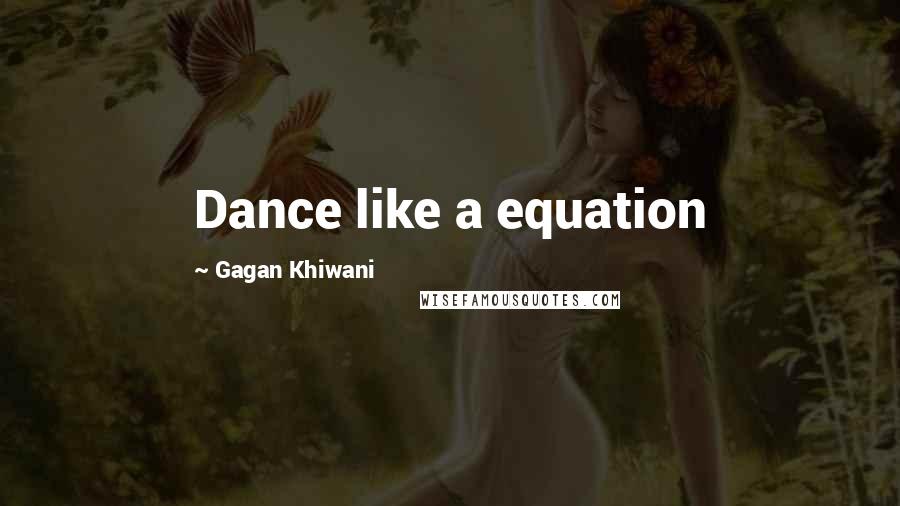 Gagan Khiwani Quotes: Dance like a equation