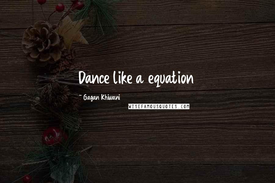 Gagan Khiwani Quotes: Dance like a equation