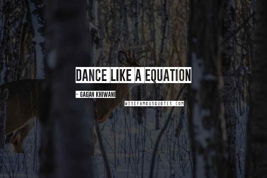 Gagan Khiwani Quotes: Dance like a equation