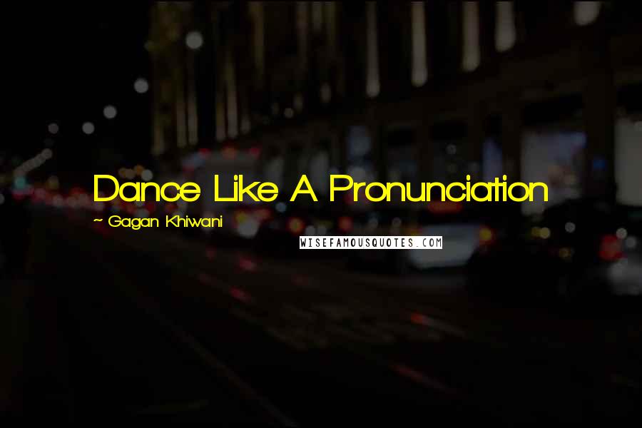 Gagan Khiwani Quotes: Dance Like A Pronunciation