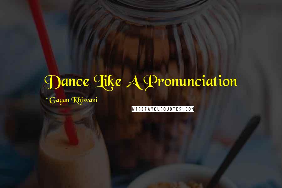 Gagan Khiwani Quotes: Dance Like A Pronunciation
