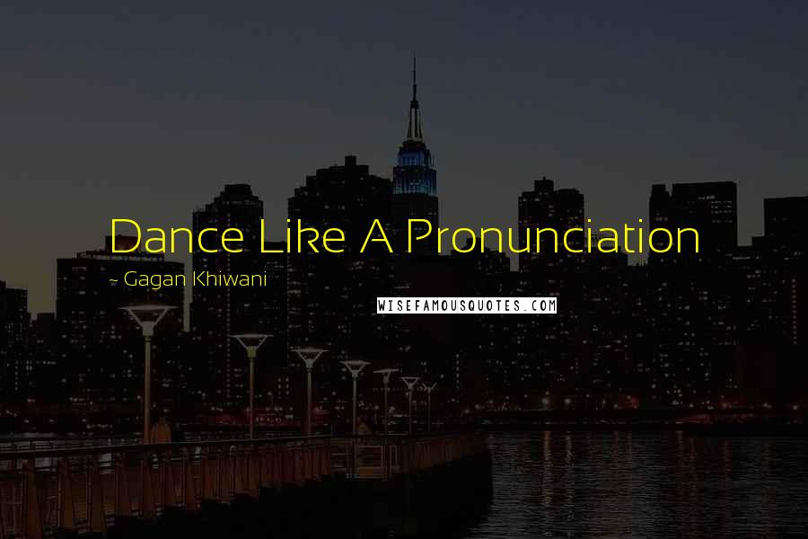 Gagan Khiwani Quotes: Dance Like A Pronunciation