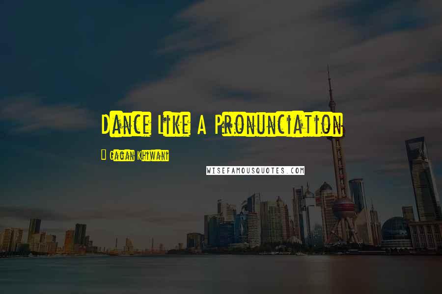 Gagan Khiwani Quotes: Dance Like A Pronunciation