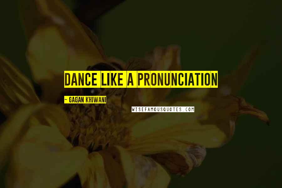 Gagan Khiwani Quotes: Dance Like A Pronunciation