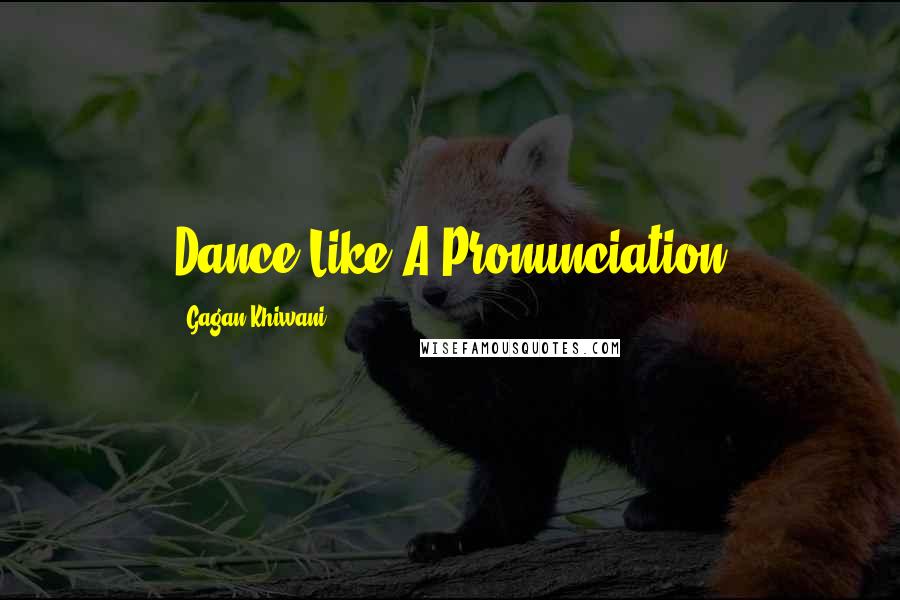 Gagan Khiwani Quotes: Dance Like A Pronunciation
