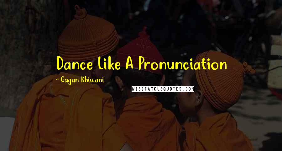 Gagan Khiwani Quotes: Dance Like A Pronunciation