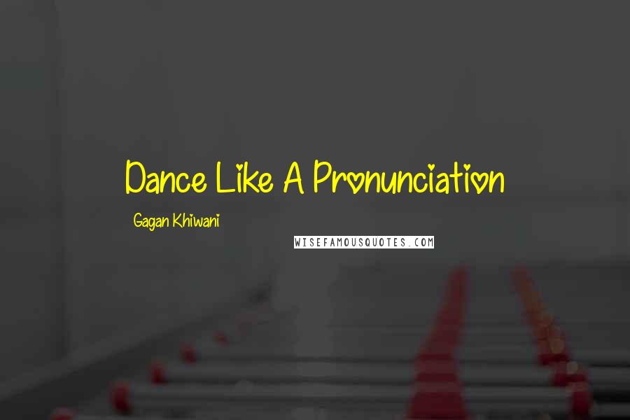 Gagan Khiwani Quotes: Dance Like A Pronunciation