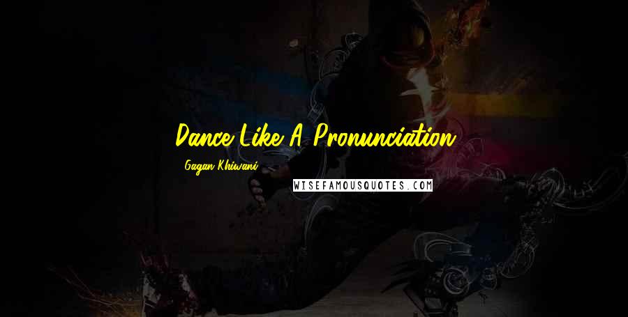 Gagan Khiwani Quotes: Dance Like A Pronunciation