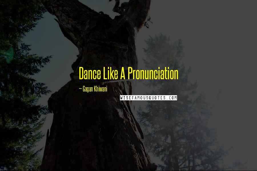 Gagan Khiwani Quotes: Dance Like A Pronunciation