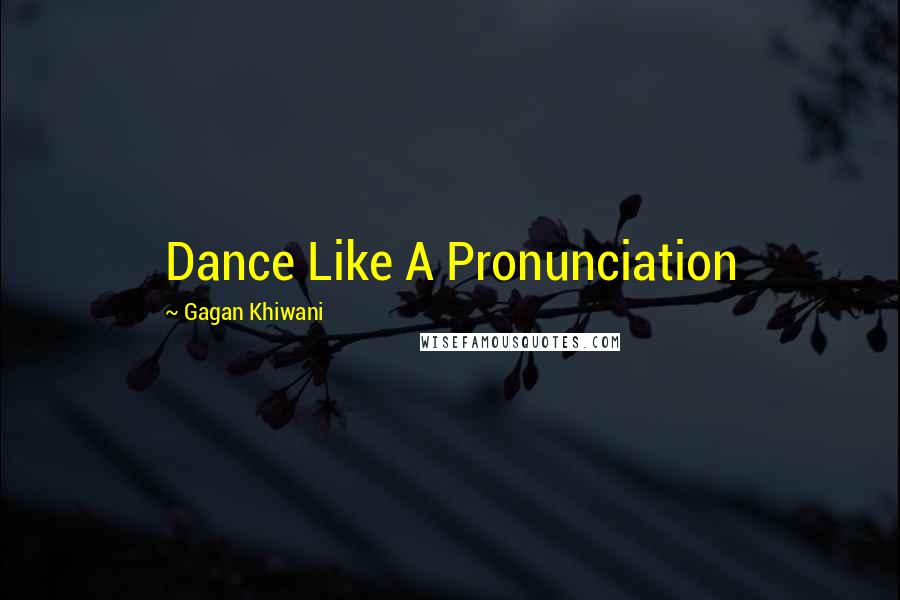 Gagan Khiwani Quotes: Dance Like A Pronunciation