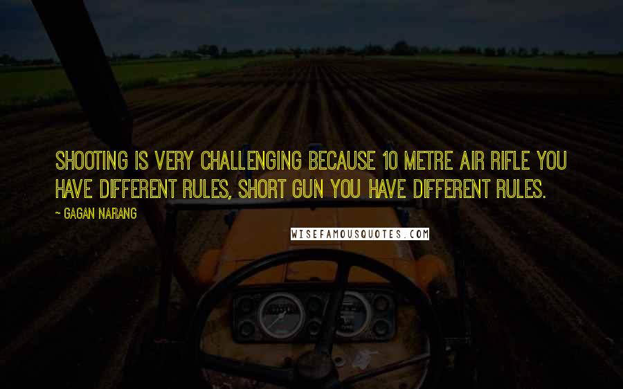 Gagan Narang Quotes: Shooting is very challenging because 10 metre air rifle you have different rules, short gun you have different rules.