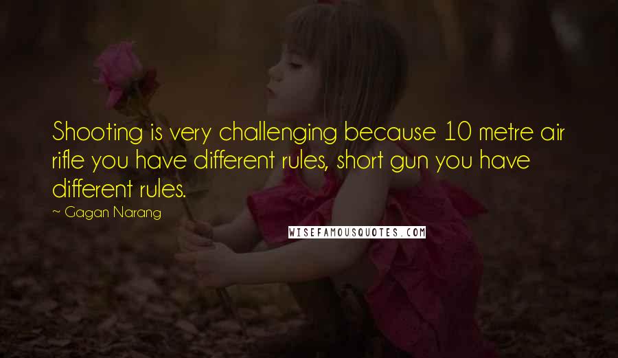 Gagan Narang Quotes: Shooting is very challenging because 10 metre air rifle you have different rules, short gun you have different rules.