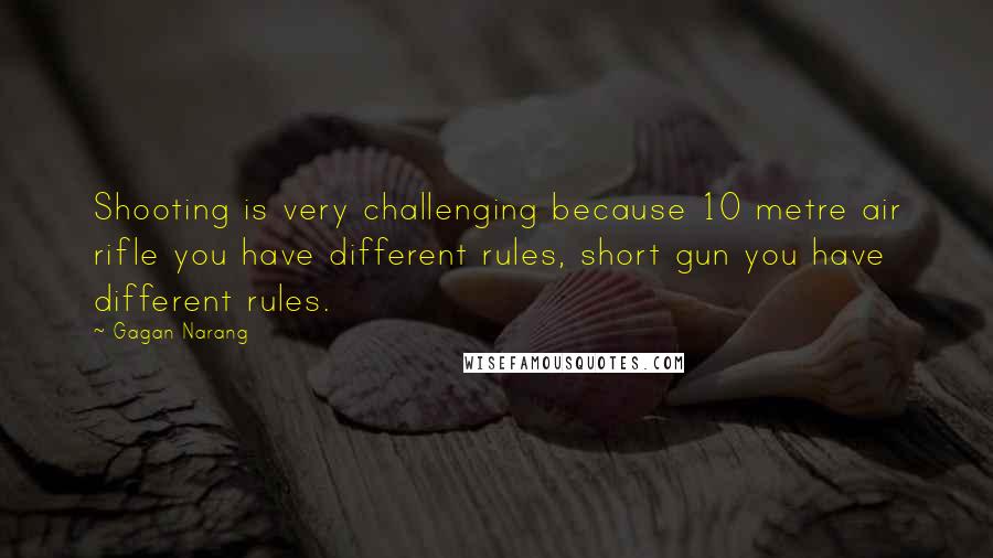 Gagan Narang Quotes: Shooting is very challenging because 10 metre air rifle you have different rules, short gun you have different rules.