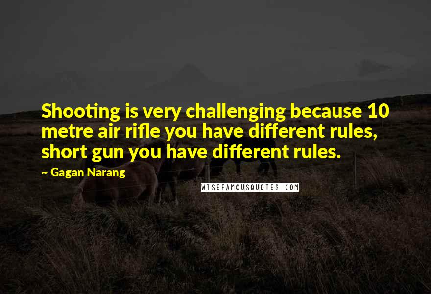 Gagan Narang Quotes: Shooting is very challenging because 10 metre air rifle you have different rules, short gun you have different rules.