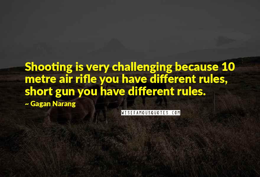 Gagan Narang Quotes: Shooting is very challenging because 10 metre air rifle you have different rules, short gun you have different rules.