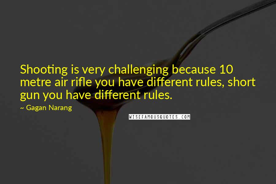 Gagan Narang Quotes: Shooting is very challenging because 10 metre air rifle you have different rules, short gun you have different rules.