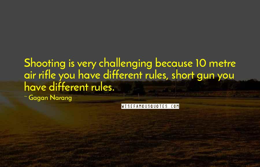 Gagan Narang Quotes: Shooting is very challenging because 10 metre air rifle you have different rules, short gun you have different rules.