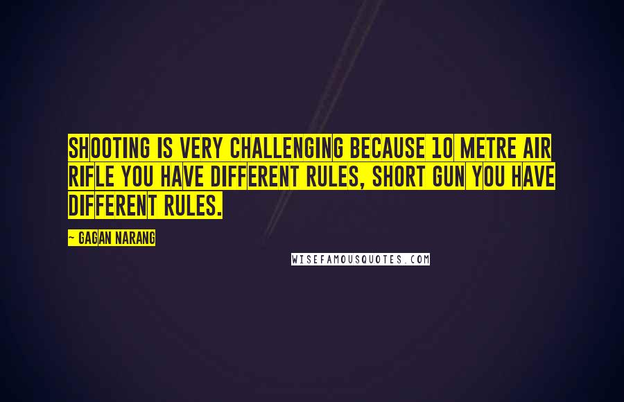 Gagan Narang Quotes: Shooting is very challenging because 10 metre air rifle you have different rules, short gun you have different rules.