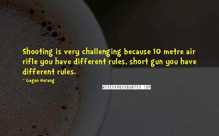 Gagan Narang Quotes: Shooting is very challenging because 10 metre air rifle you have different rules, short gun you have different rules.