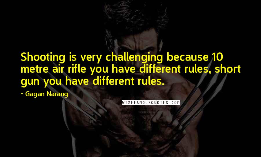 Gagan Narang Quotes: Shooting is very challenging because 10 metre air rifle you have different rules, short gun you have different rules.