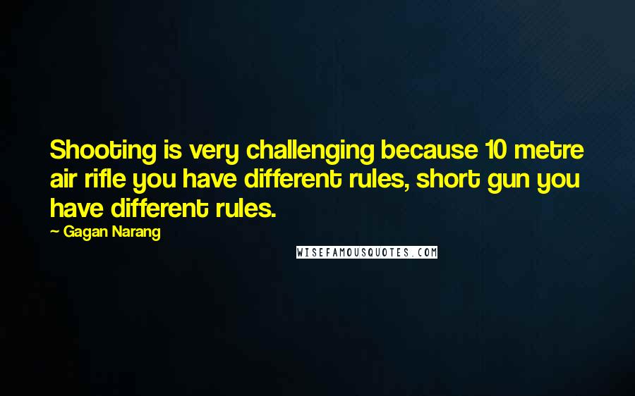 Gagan Narang Quotes: Shooting is very challenging because 10 metre air rifle you have different rules, short gun you have different rules.