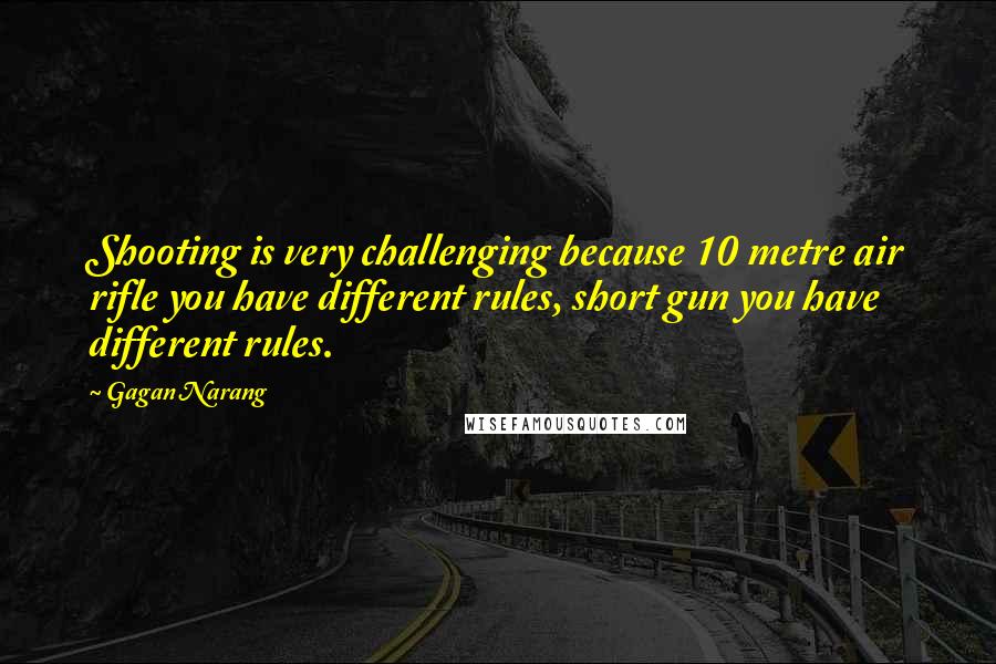 Gagan Narang Quotes: Shooting is very challenging because 10 metre air rifle you have different rules, short gun you have different rules.