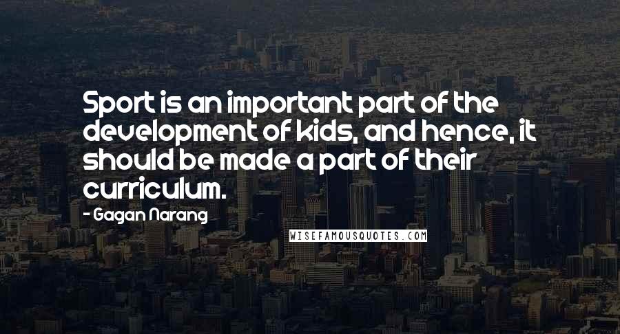 Gagan Narang Quotes: Sport is an important part of the development of kids, and hence, it should be made a part of their curriculum.
