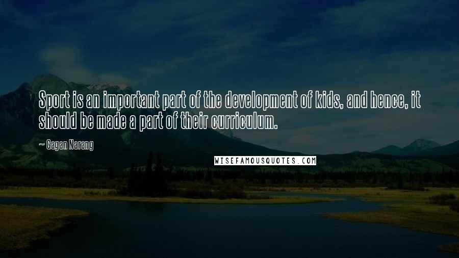 Gagan Narang Quotes: Sport is an important part of the development of kids, and hence, it should be made a part of their curriculum.