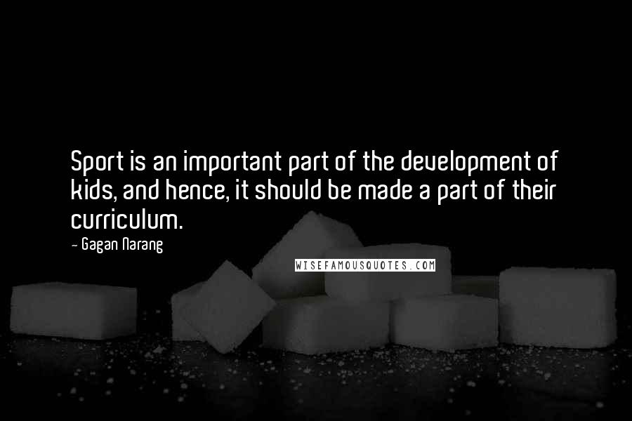 Gagan Narang Quotes: Sport is an important part of the development of kids, and hence, it should be made a part of their curriculum.