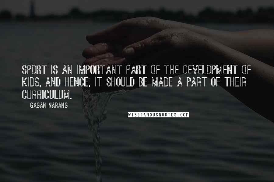 Gagan Narang Quotes: Sport is an important part of the development of kids, and hence, it should be made a part of their curriculum.